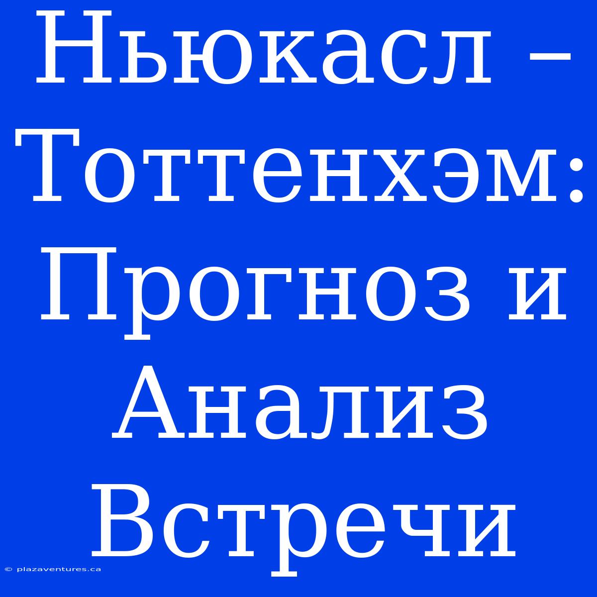 Ньюкасл – Тоттенхэм: Прогноз И Анализ Встречи