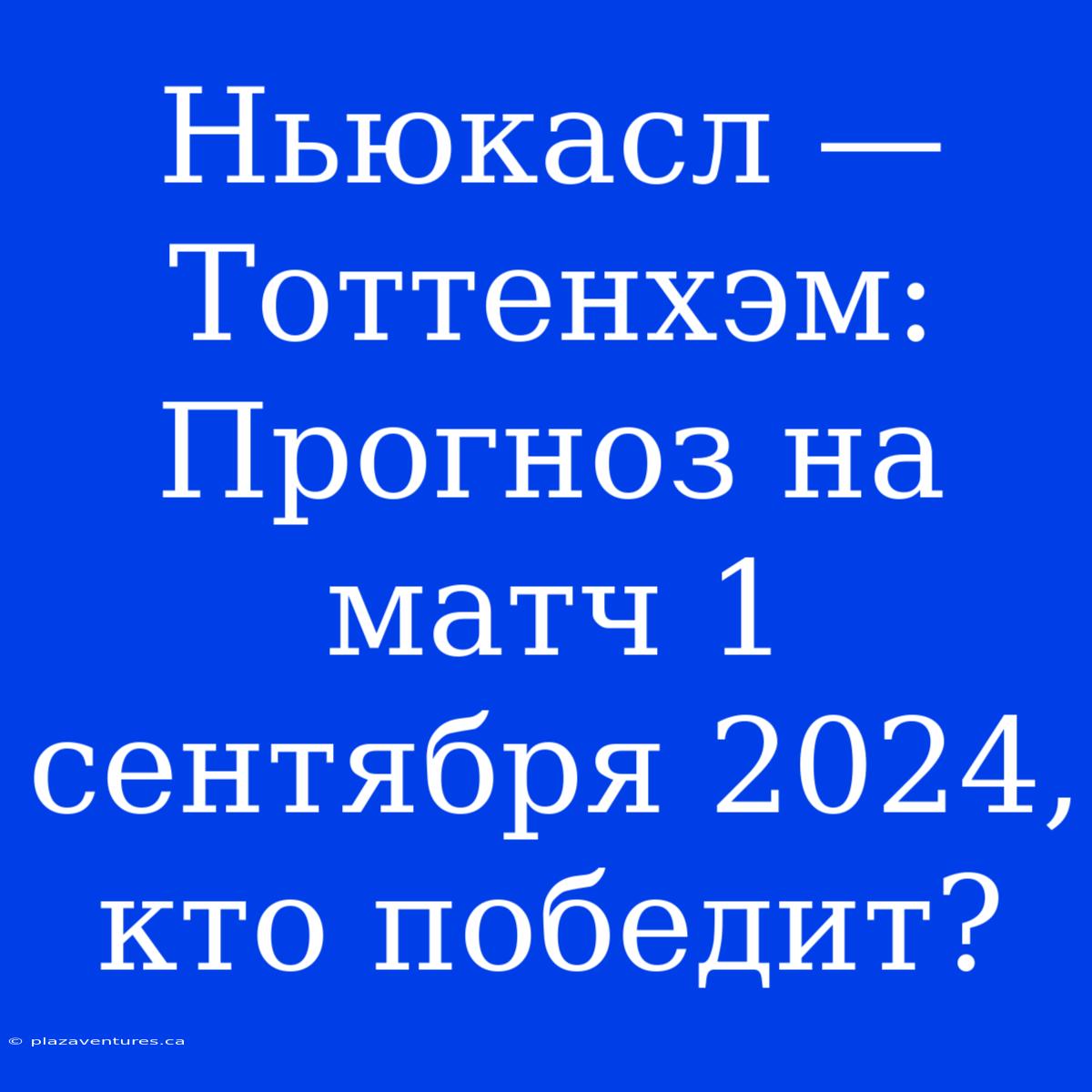 Ньюкасл — Тоттенхэм: Прогноз На Матч 1 Сентября 2024, Кто Победит?