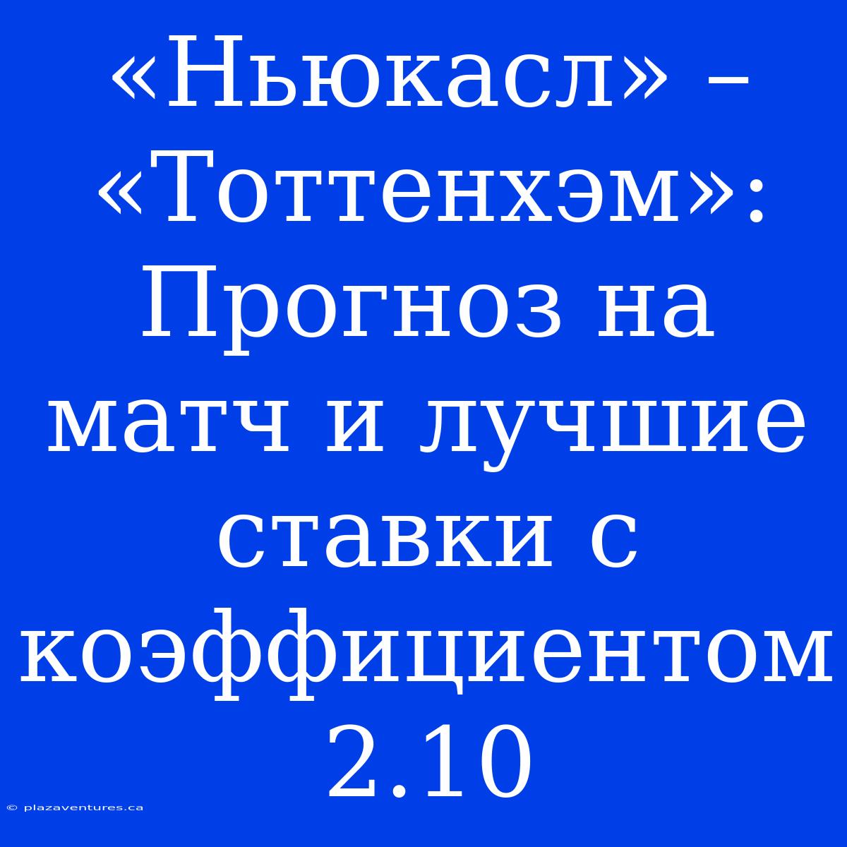 «Ньюкасл» – «Тоттенхэм»: Прогноз На Матч И Лучшие Ставки С Коэффициентом 2.10