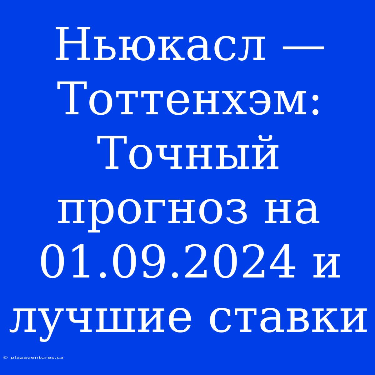 Ньюкасл — Тоттенхэм:  Точный Прогноз На 01.09.2024 И Лучшие Ставки