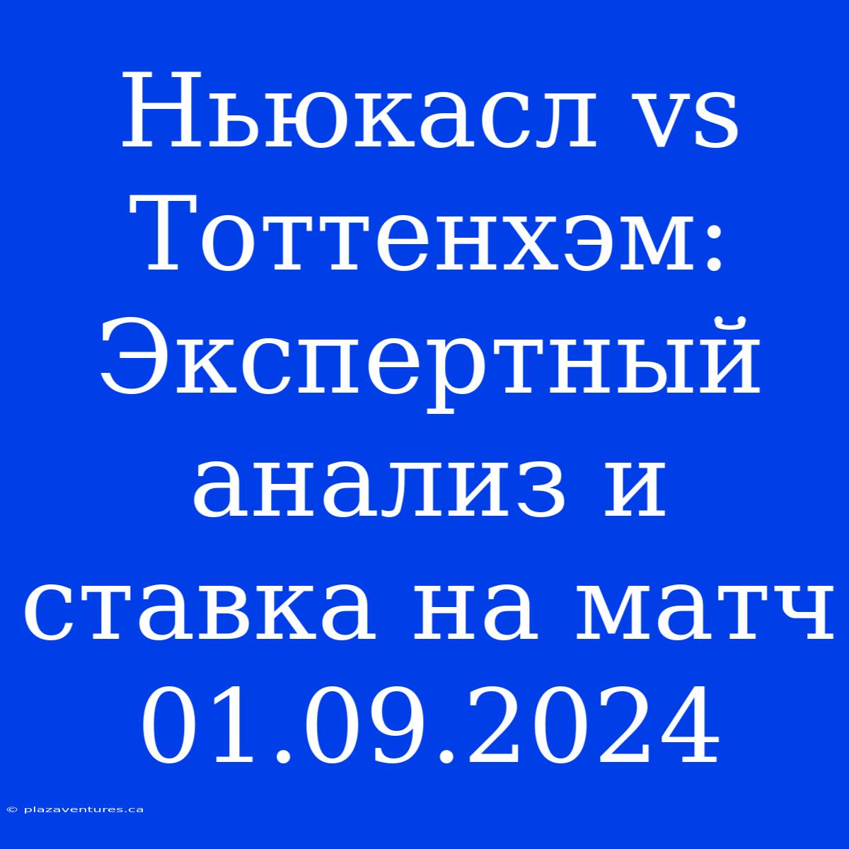 Ньюкасл Vs Тоттенхэм: Экспертный Анализ И Ставка На Матч 01.09.2024