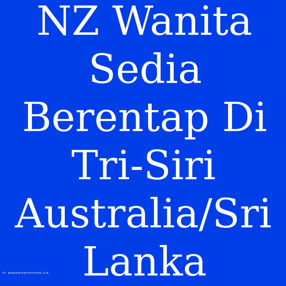 NZ Wanita Sedia Berentap Di Tri-Siri Australia/Sri Lanka