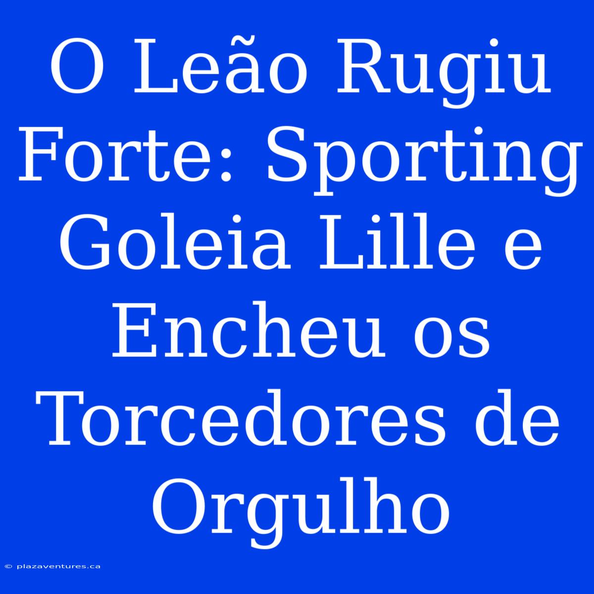 O Leão Rugiu Forte: Sporting Goleia Lille E Encheu Os Torcedores De Orgulho