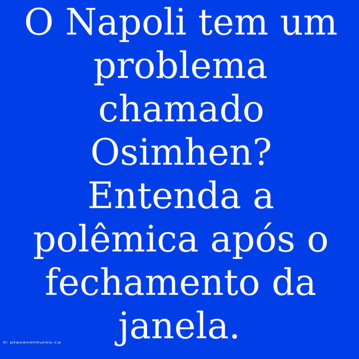 O Napoli Tem Um Problema Chamado Osimhen? Entenda A Polêmica Após O Fechamento Da Janela.