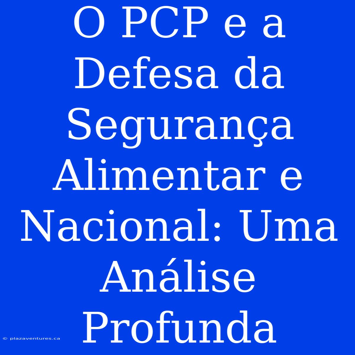 O PCP E A Defesa Da Segurança Alimentar E Nacional: Uma Análise Profunda