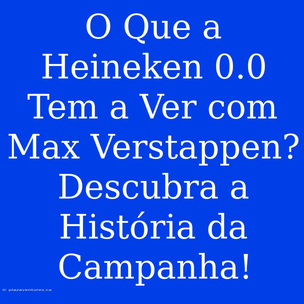 O Que A Heineken 0.0 Tem A Ver Com Max Verstappen? Descubra A História Da Campanha!