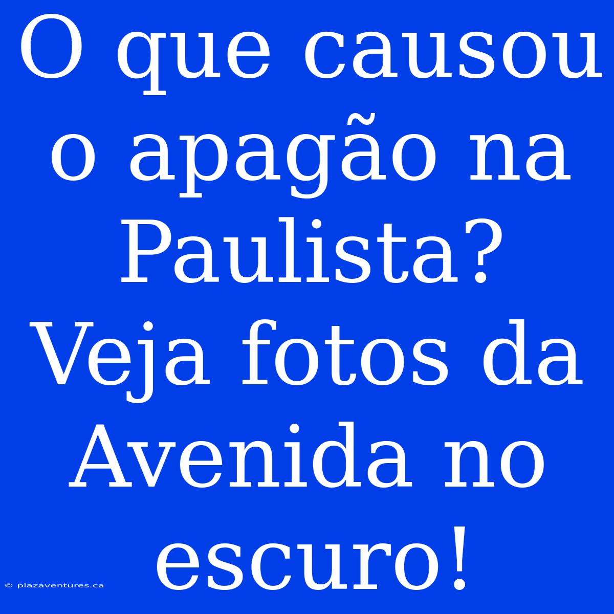 O Que Causou O Apagão Na Paulista? Veja Fotos Da Avenida No Escuro!