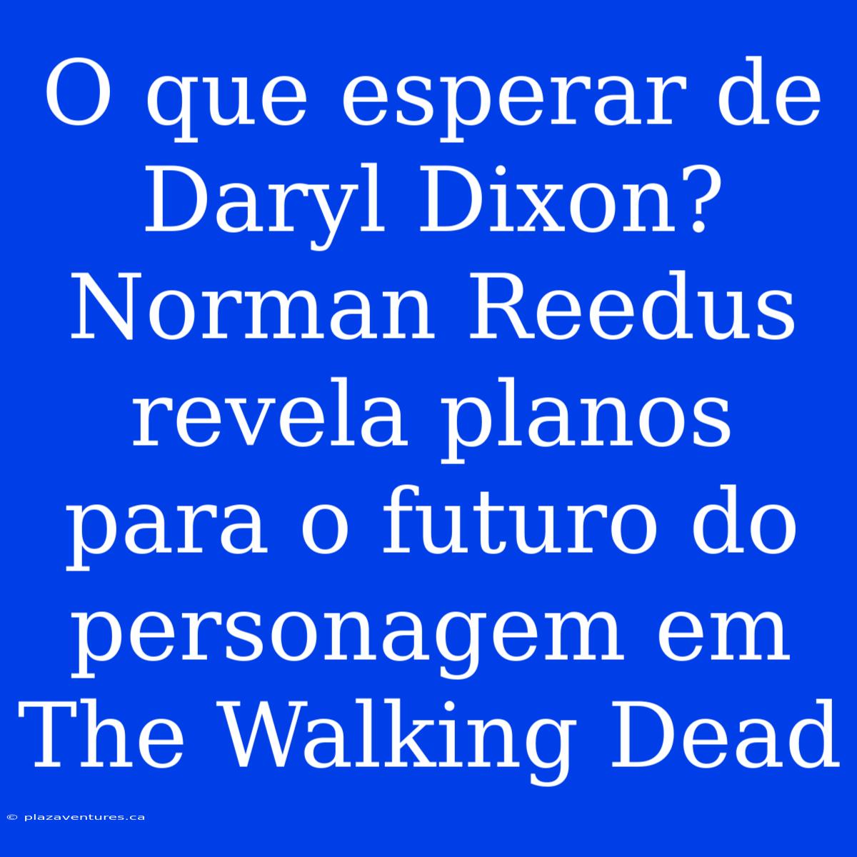 O Que Esperar De Daryl Dixon? Norman Reedus Revela Planos Para O Futuro Do Personagem Em The Walking Dead