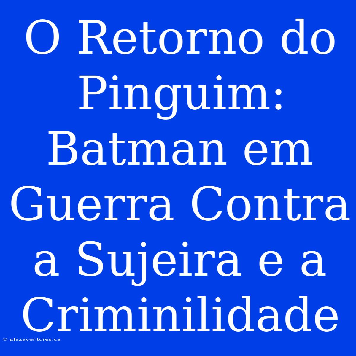 O Retorno Do Pinguim: Batman Em Guerra Contra A Sujeira E A Criminilidade