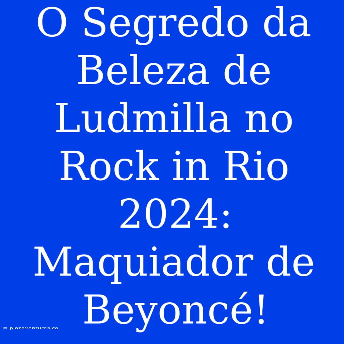 O Segredo Da Beleza De Ludmilla No Rock In Rio 2024: Maquiador De Beyoncé!