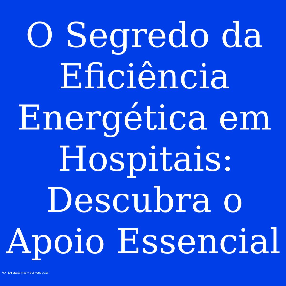 O Segredo Da Eficiência Energética Em Hospitais: Descubra O Apoio Essencial