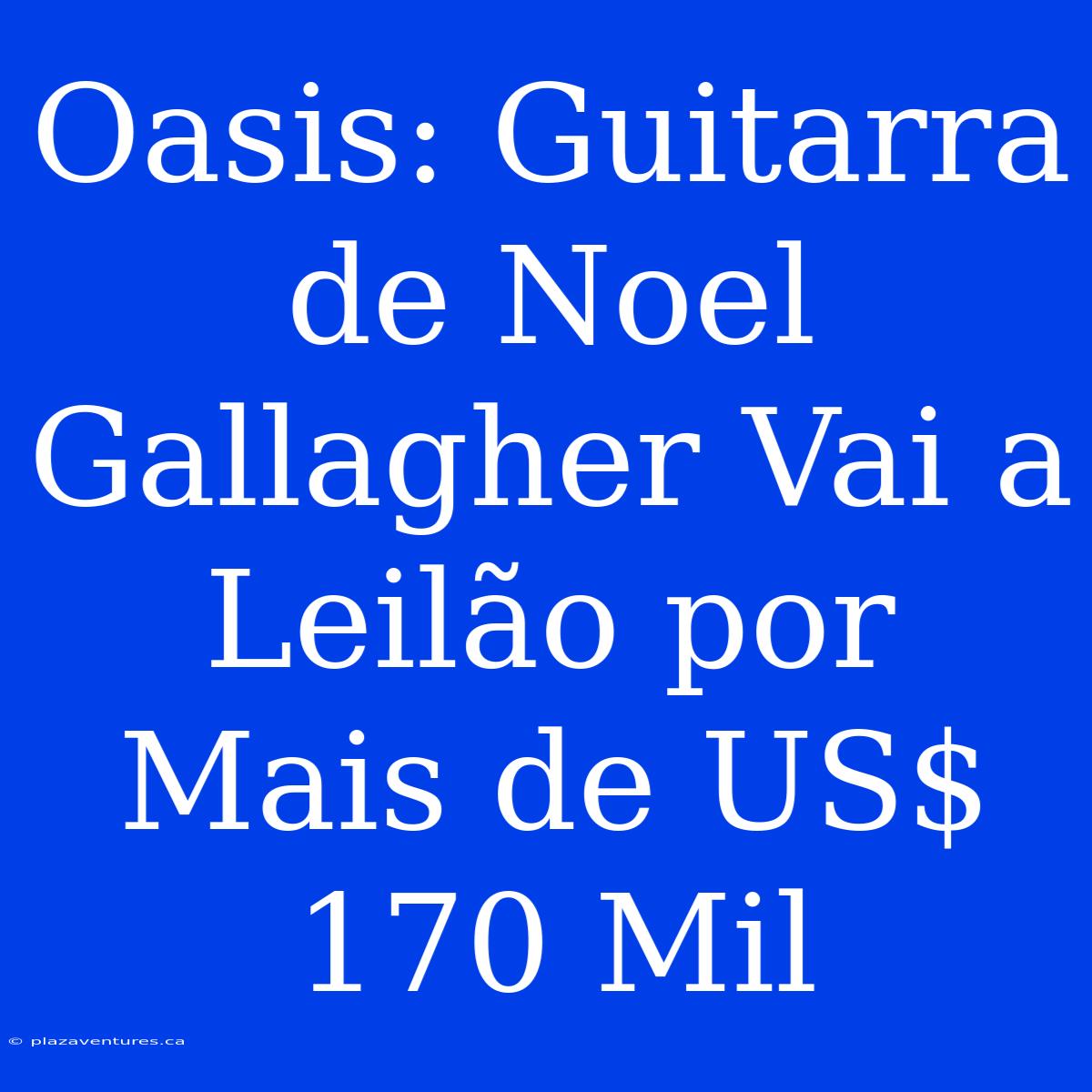 Oasis: Guitarra De Noel Gallagher Vai A Leilão Por Mais De US$ 170 Mil