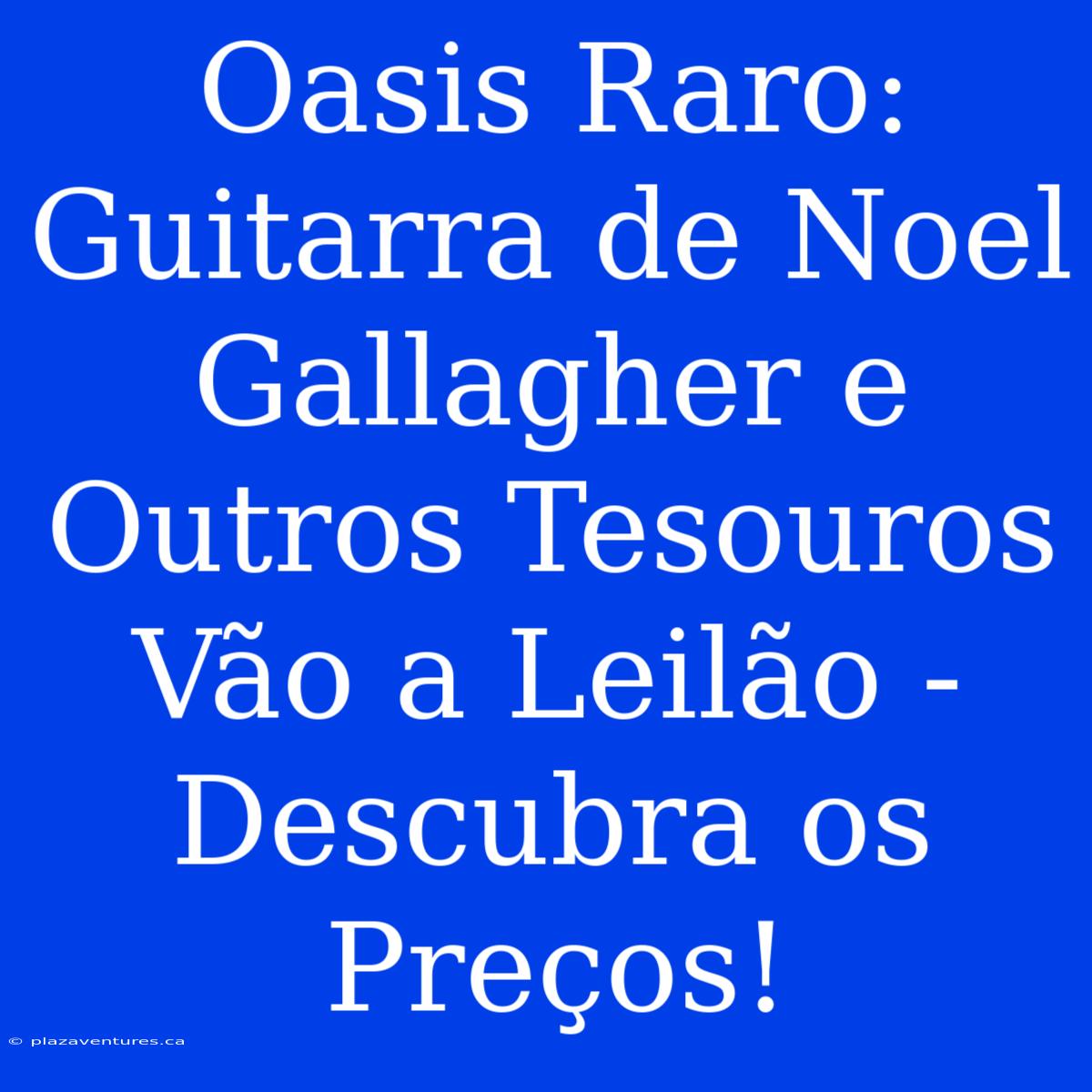 Oasis Raro: Guitarra De Noel Gallagher E Outros Tesouros Vão A Leilão - Descubra Os Preços!