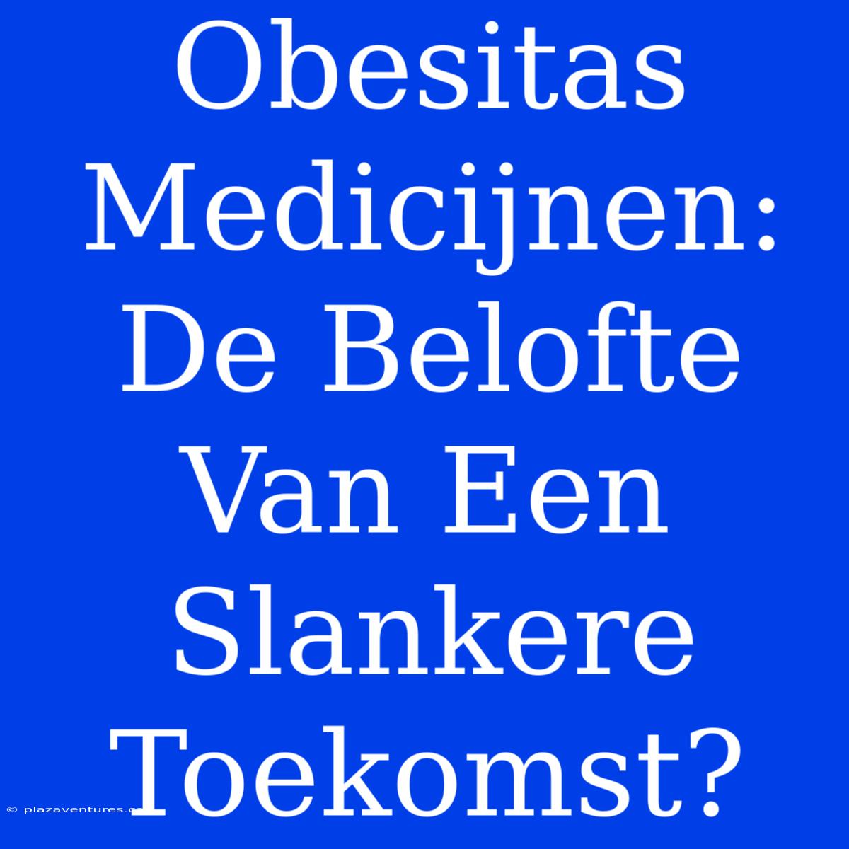 Obesitas Medicijnen: De Belofte Van Een Slankere Toekomst?