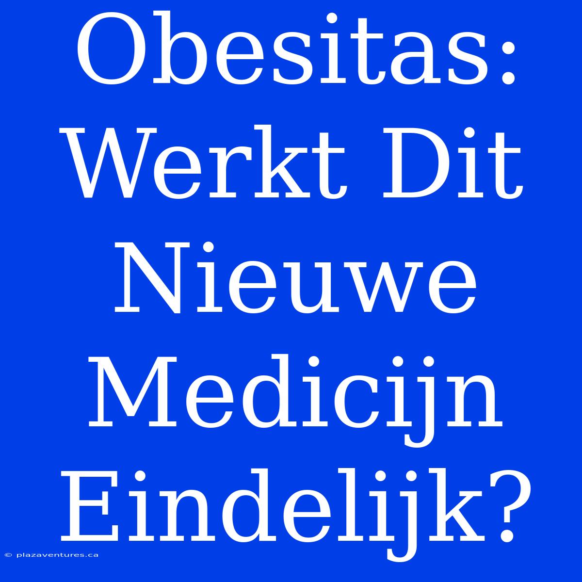 Obesitas: Werkt Dit Nieuwe Medicijn Eindelijk?