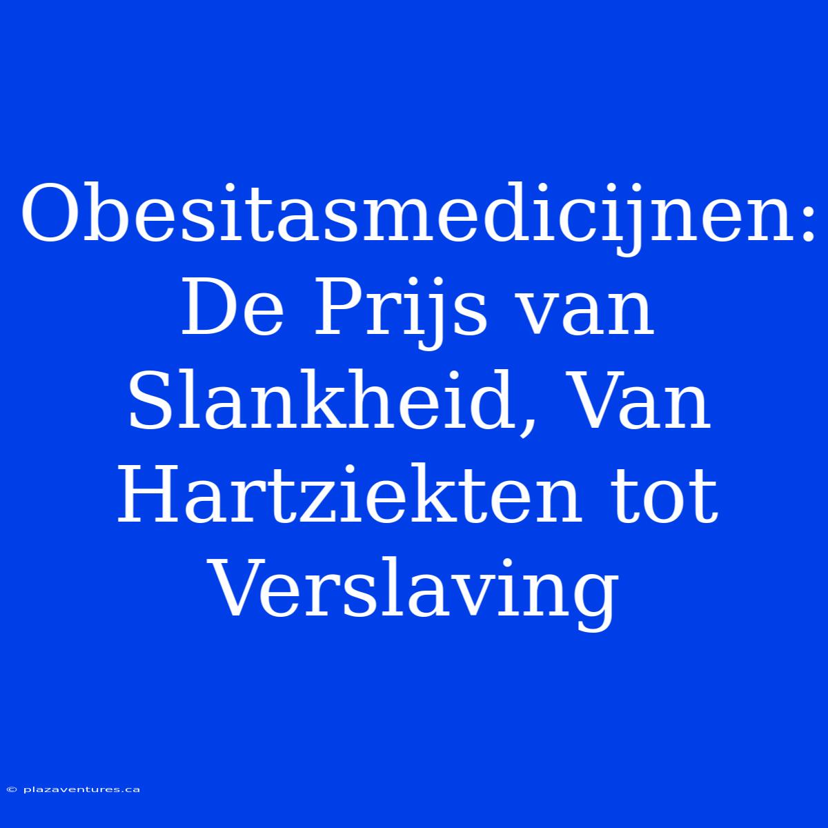 Obesitasmedicijnen: De Prijs Van Slankheid, Van Hartziekten Tot Verslaving