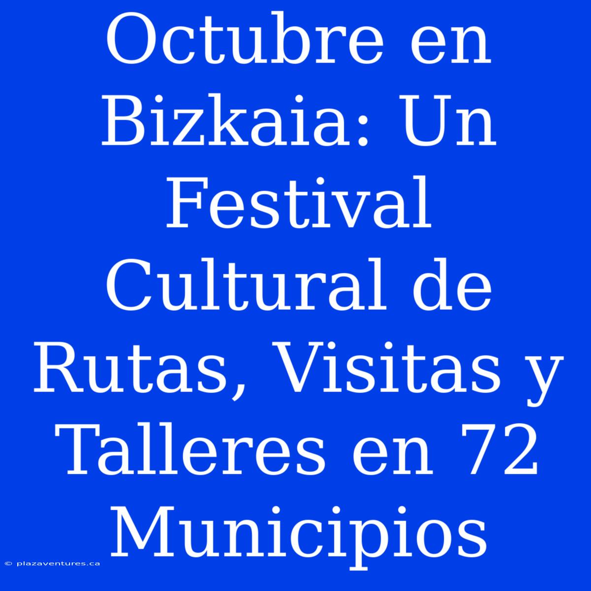 Octubre En Bizkaia: Un Festival Cultural De Rutas, Visitas Y Talleres En 72 Municipios