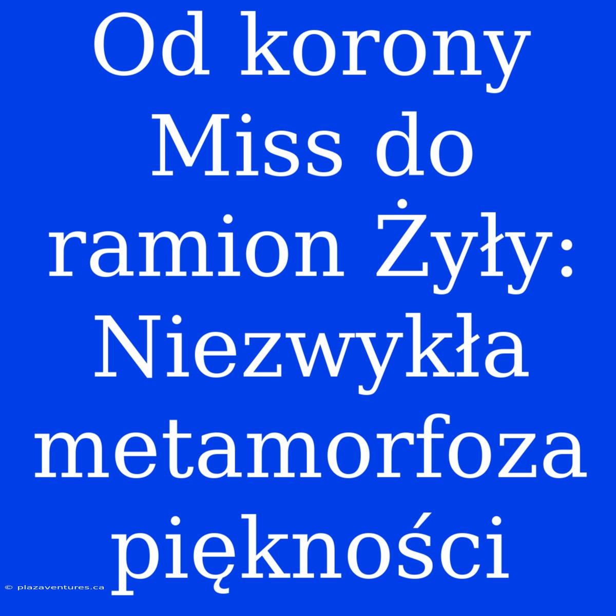 Od Korony Miss Do Ramion Żyły: Niezwykła Metamorfoza Piękności