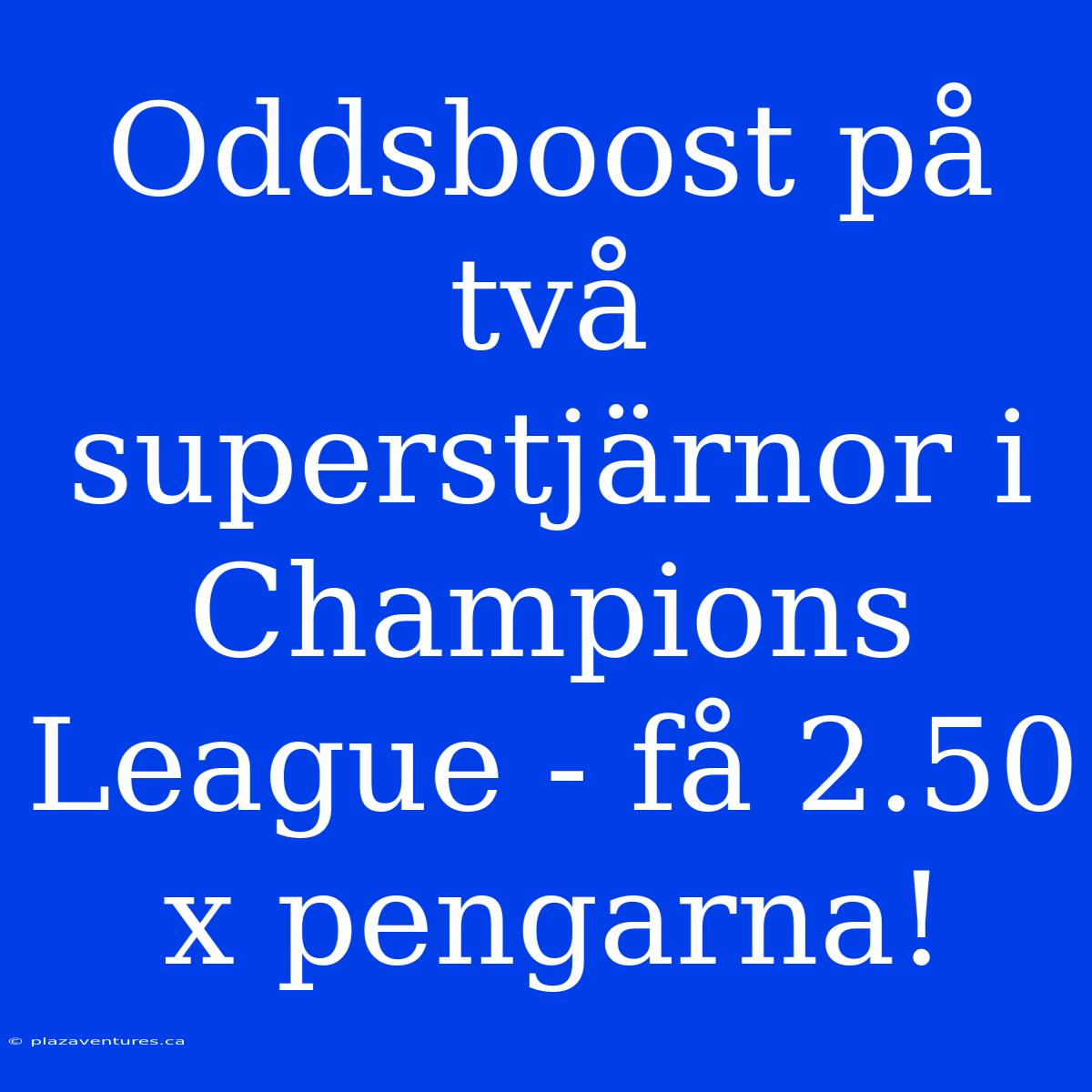 Oddsboost På Två Superstjärnor I Champions League - Få 2.50 X Pengarna!