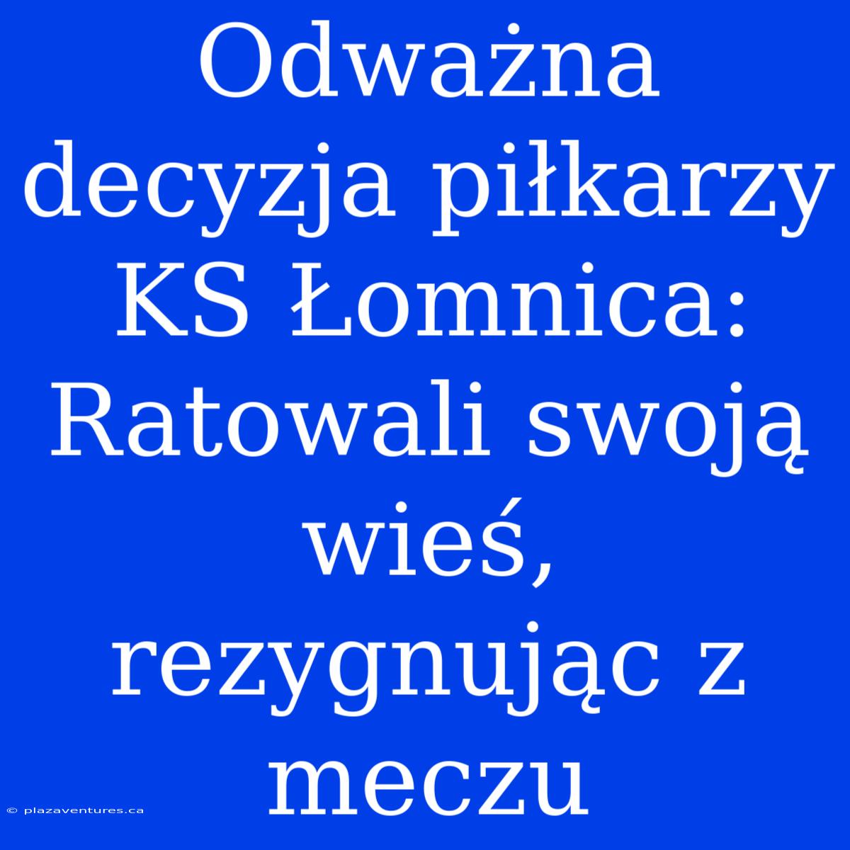 Odważna Decyzja Piłkarzy KS Łomnica: Ratowali Swoją Wieś, Rezygnując Z Meczu