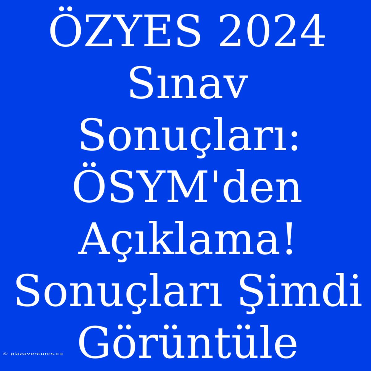 ÖZYES 2024 Sınav Sonuçları: ÖSYM'den Açıklama! Sonuçları Şimdi Görüntüle