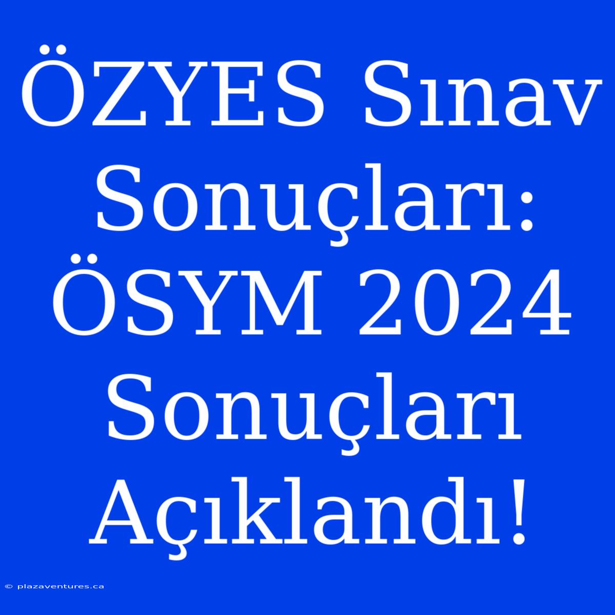 ÖZYES Sınav Sonuçları: ÖSYM 2024 Sonuçları Açıklandı!