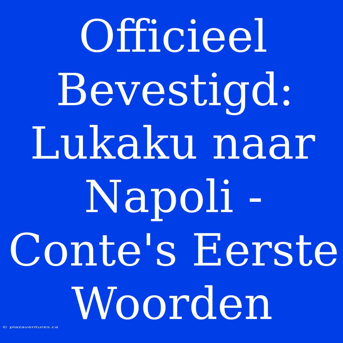 Officieel Bevestigd: Lukaku Naar Napoli - Conte's Eerste Woorden