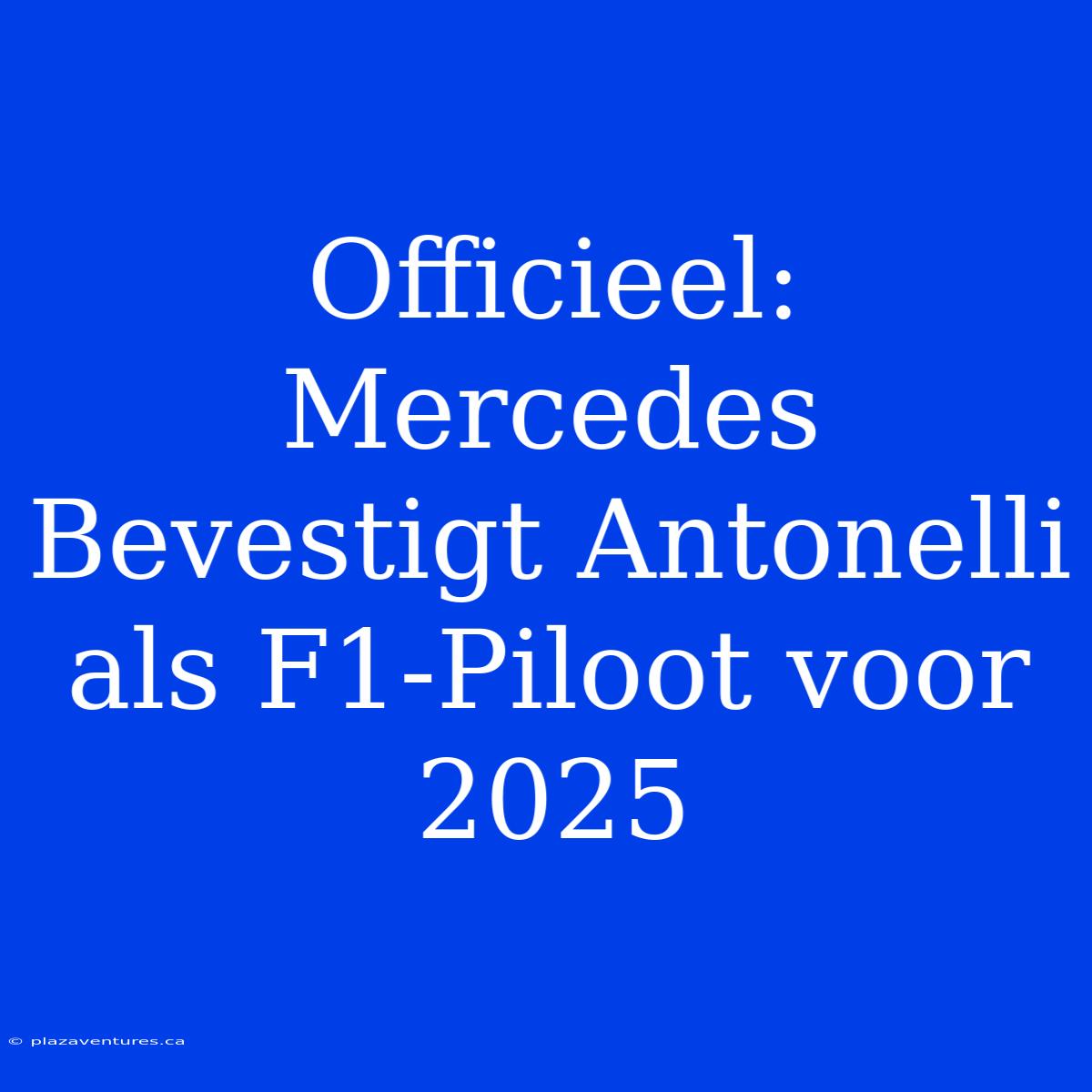 Officieel: Mercedes Bevestigt Antonelli Als F1-Piloot Voor 2025