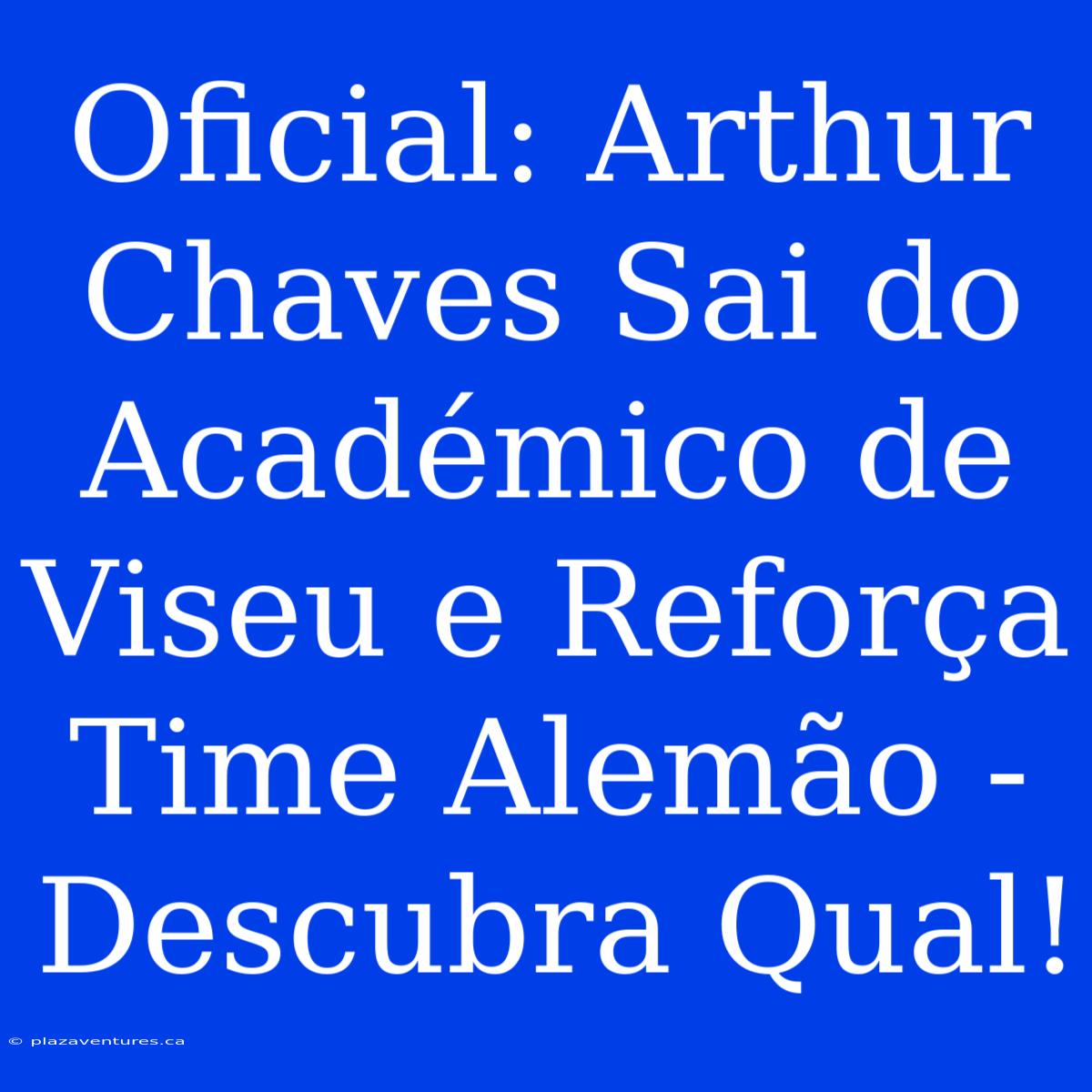 Oficial: Arthur Chaves Sai Do Académico De Viseu E Reforça Time Alemão - Descubra Qual!