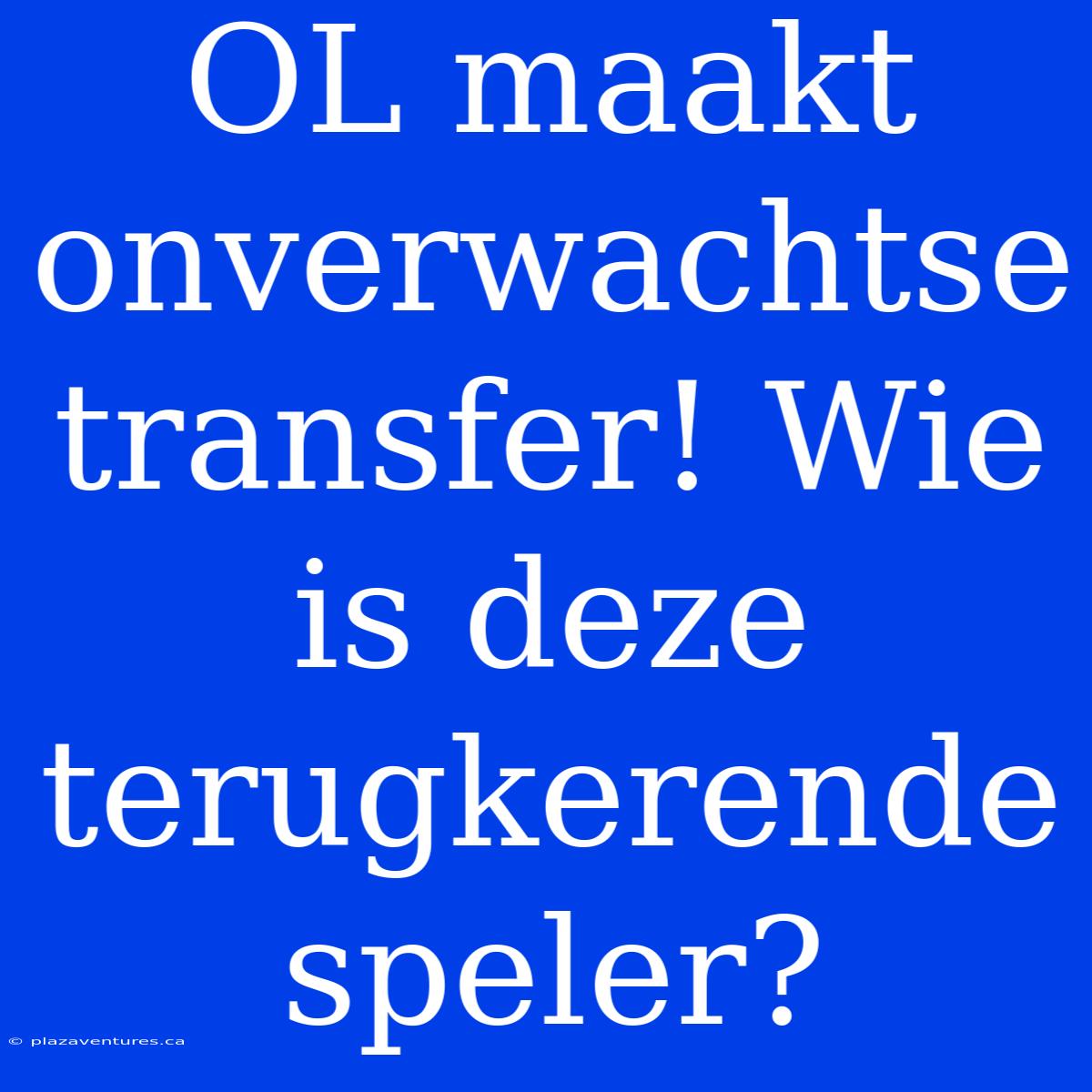 OL Maakt Onverwachtse Transfer! Wie Is Deze Terugkerende Speler?