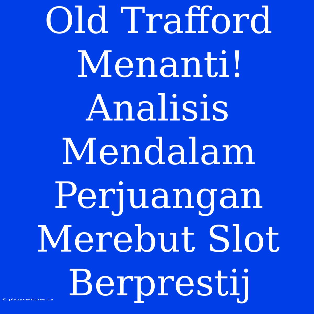 Old Trafford Menanti! Analisis Mendalam Perjuangan Merebut Slot Berprestij