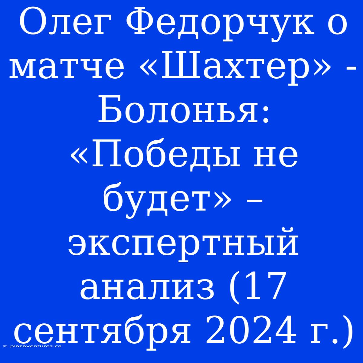 Олег Федорчук О Матче «Шахтер» - Болонья: «Победы Не Будет» – Экспертный Анализ (17 Сентября 2024 Г.)