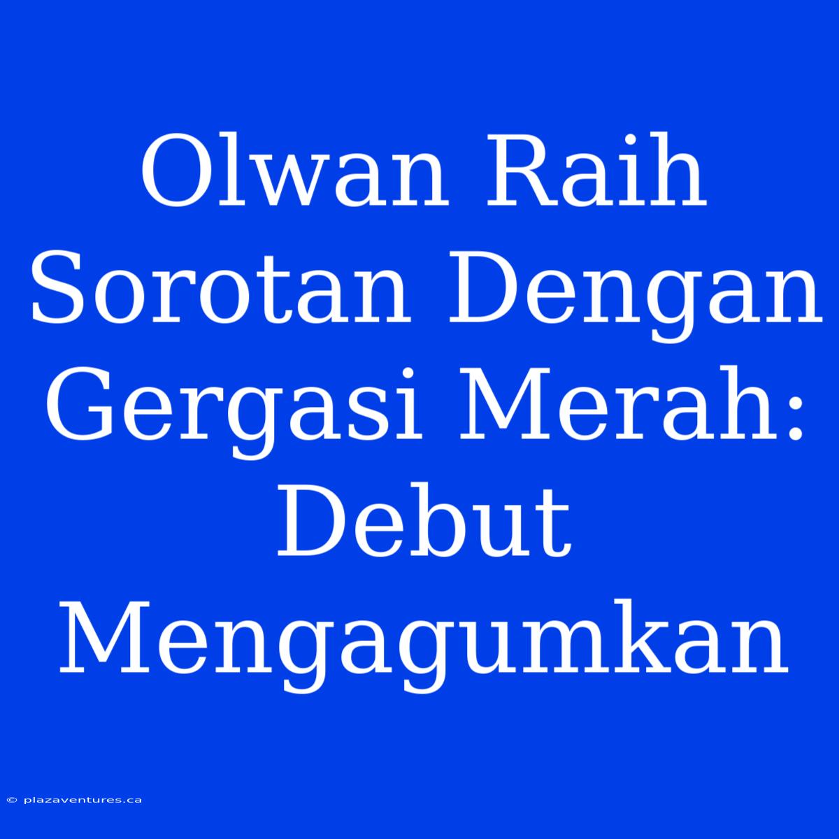 Olwan Raih Sorotan Dengan Gergasi Merah: Debut Mengagumkan