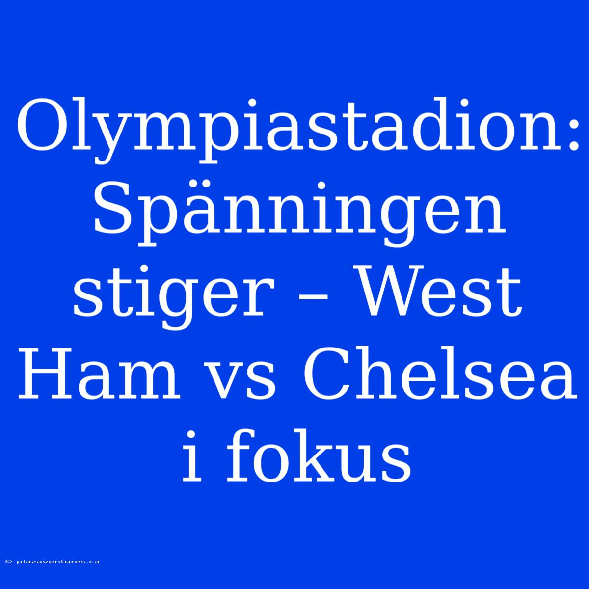 Olympiastadion: Spänningen Stiger – West Ham Vs Chelsea I Fokus