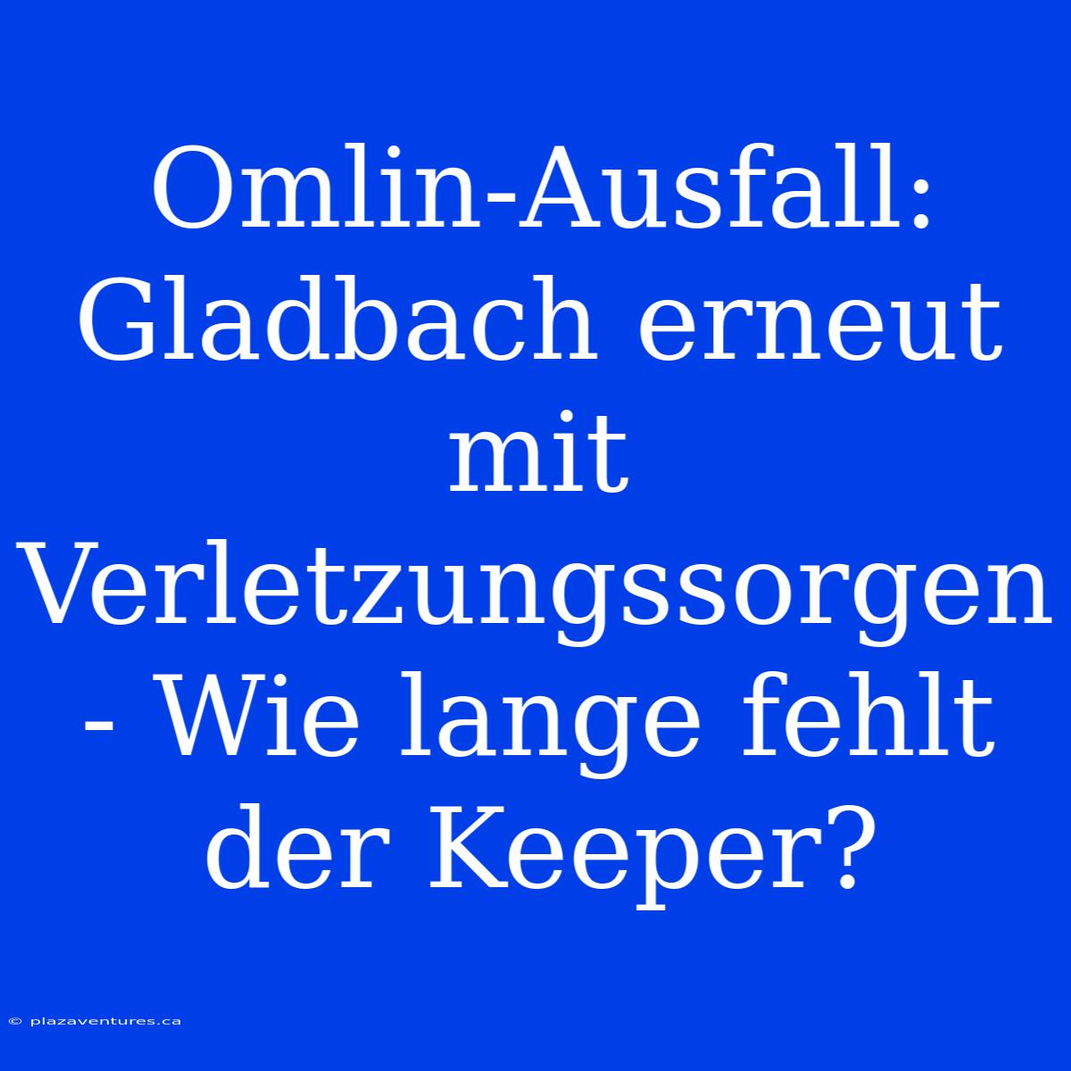 Omlin-Ausfall: Gladbach Erneut Mit Verletzungssorgen - Wie Lange Fehlt Der Keeper?