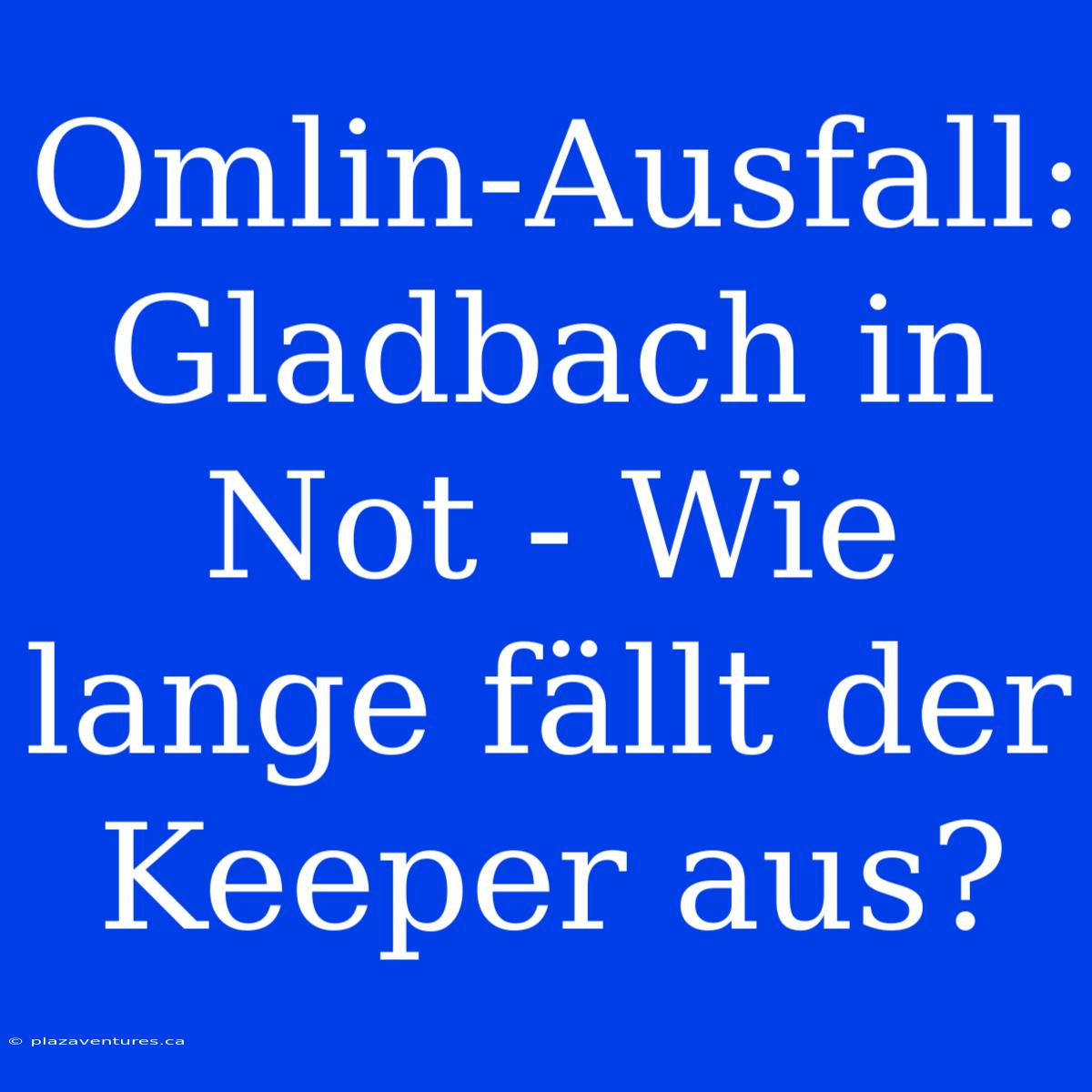 Omlin-Ausfall: Gladbach In Not - Wie Lange Fällt Der Keeper Aus?