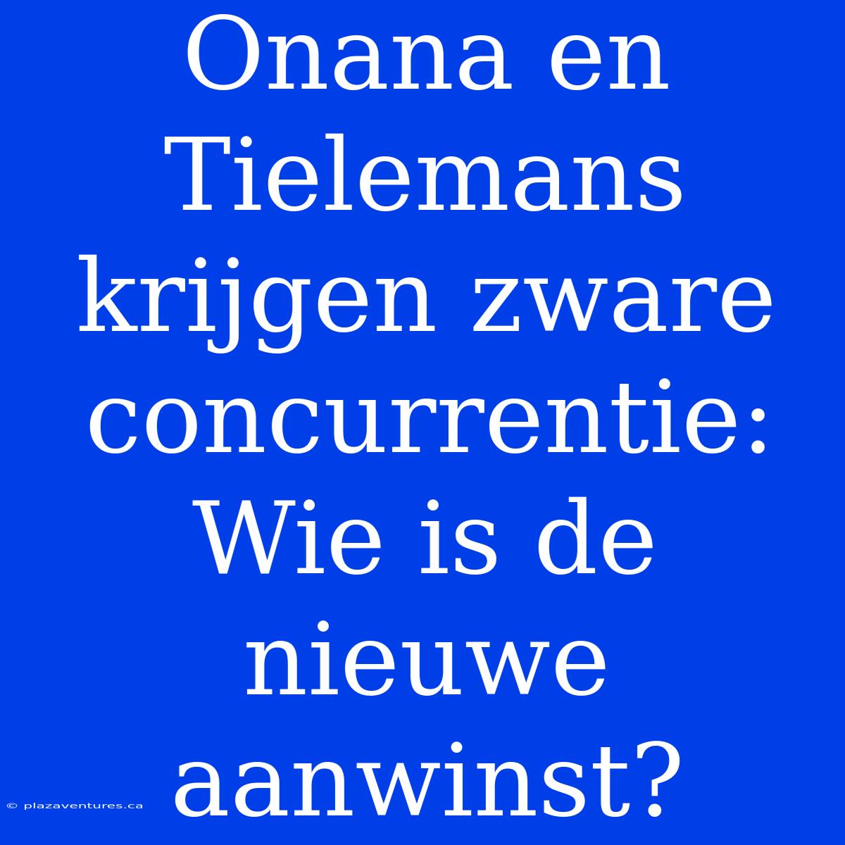 Onana En Tielemans Krijgen Zware Concurrentie: Wie Is De Nieuwe Aanwinst?