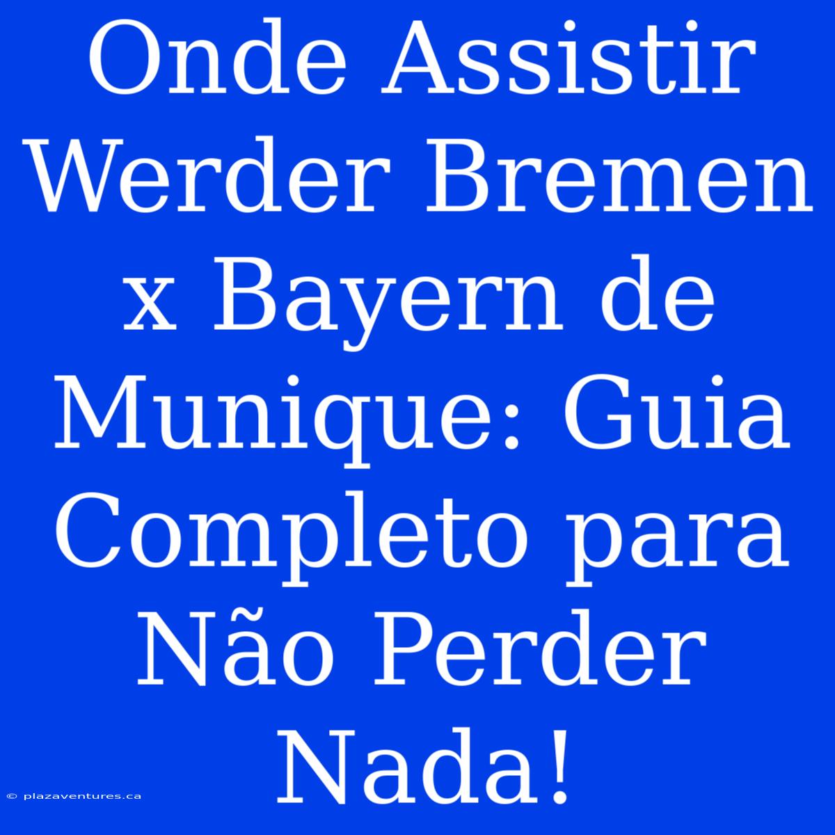 Onde Assistir Werder Bremen X Bayern De Munique: Guia Completo Para Não Perder Nada!