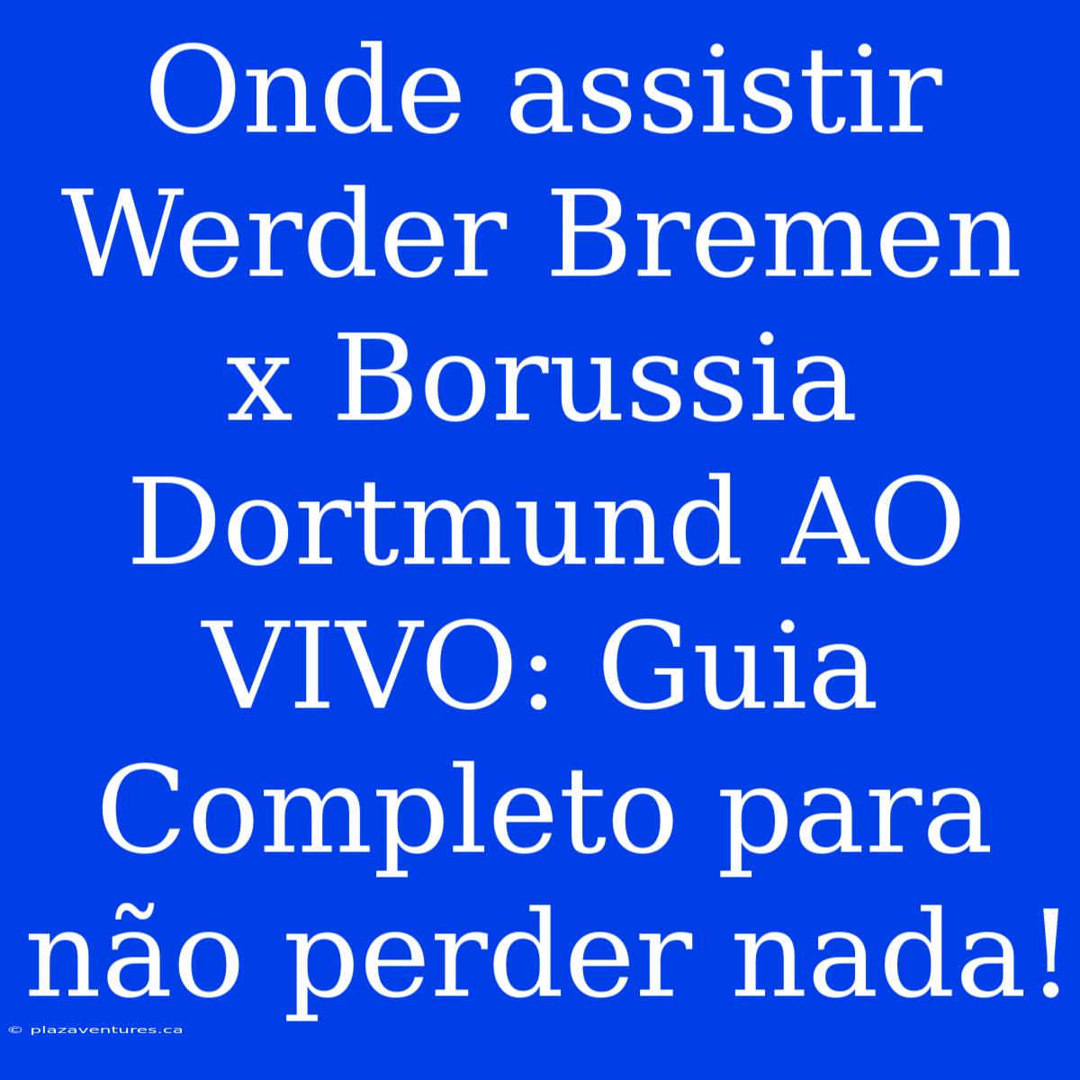 Onde Assistir Werder Bremen X Borussia Dortmund AO VIVO: Guia Completo Para Não Perder Nada!