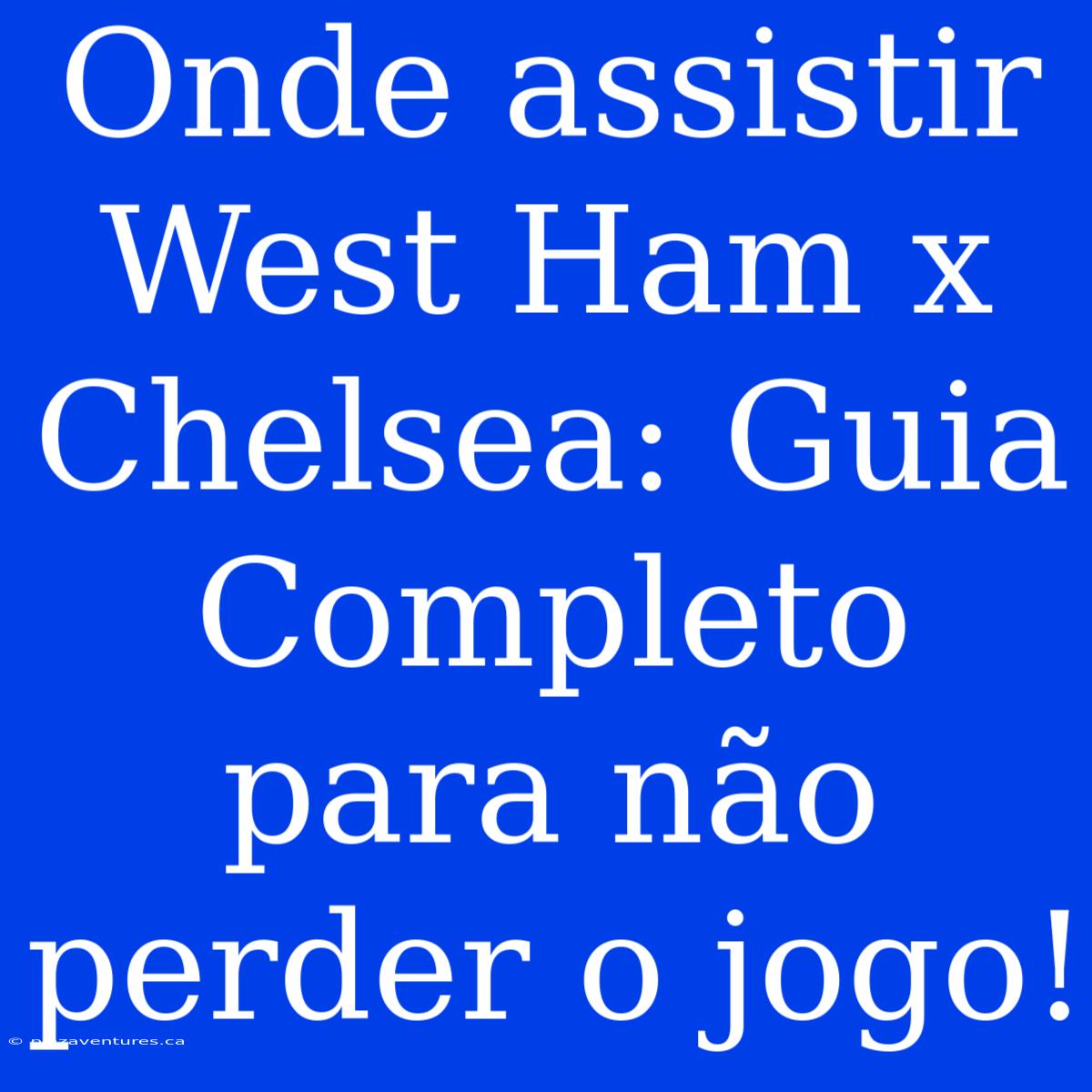 Onde Assistir West Ham X Chelsea: Guia Completo Para Não Perder O Jogo!