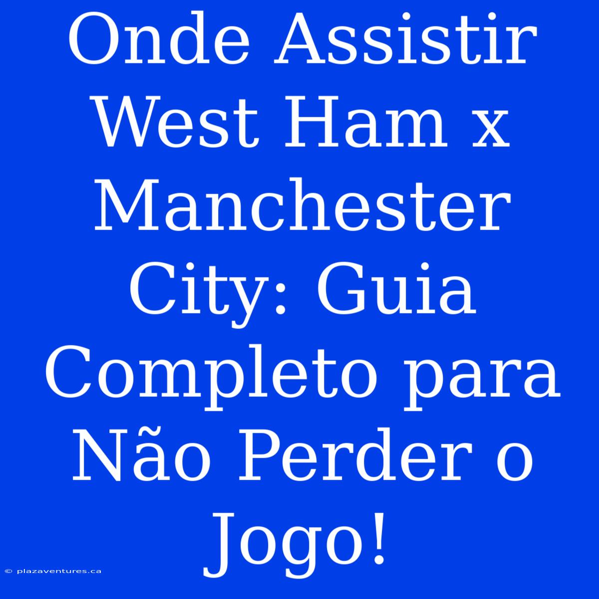 Onde Assistir West Ham X Manchester City: Guia Completo Para Não Perder O Jogo!