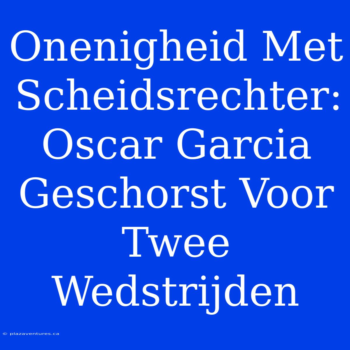 Onenigheid Met Scheidsrechter: Oscar Garcia Geschorst Voor Twee Wedstrijden