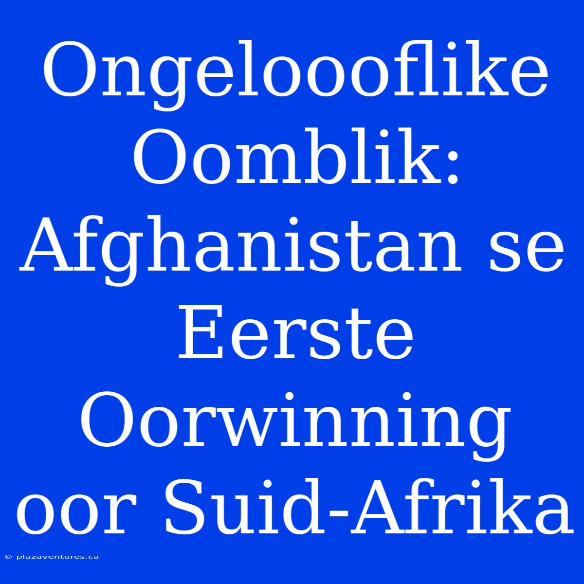 Ongeloooflike Oomblik: Afghanistan Se Eerste Oorwinning Oor Suid-Afrika