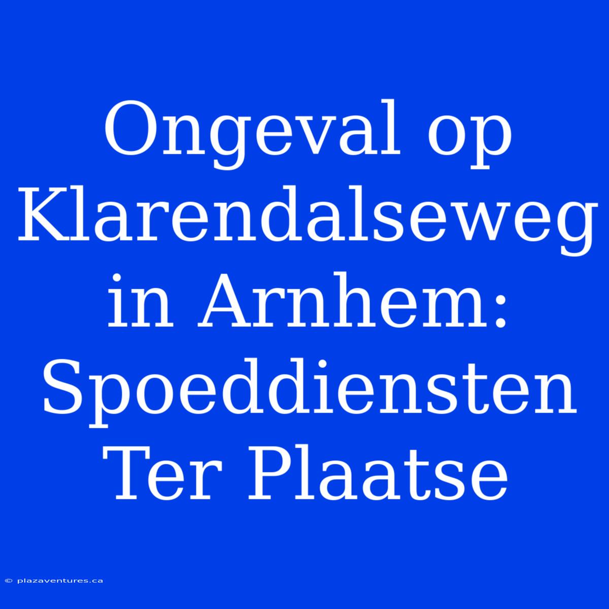 Ongeval Op Klarendalseweg In Arnhem: Spoeddiensten Ter Plaatse