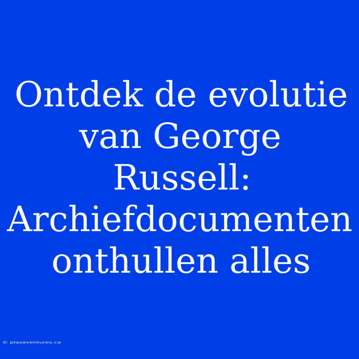 Ontdek De Evolutie Van George Russell: Archiefdocumenten Onthullen Alles