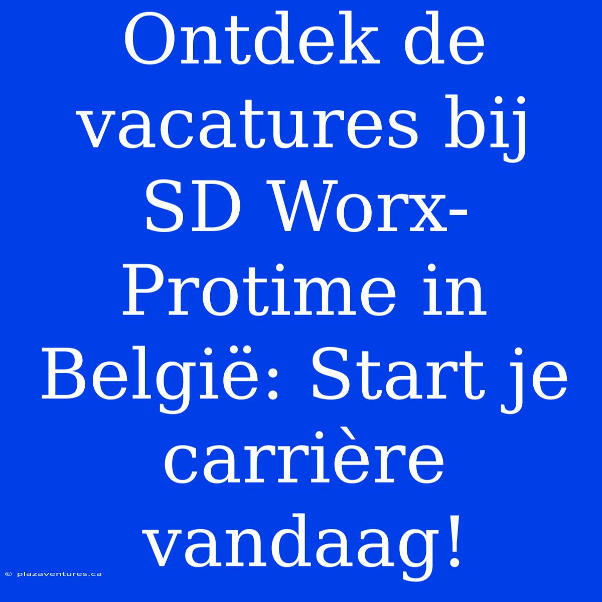 Ontdek De Vacatures Bij SD Worx-Protime In België: Start Je Carrière Vandaag!