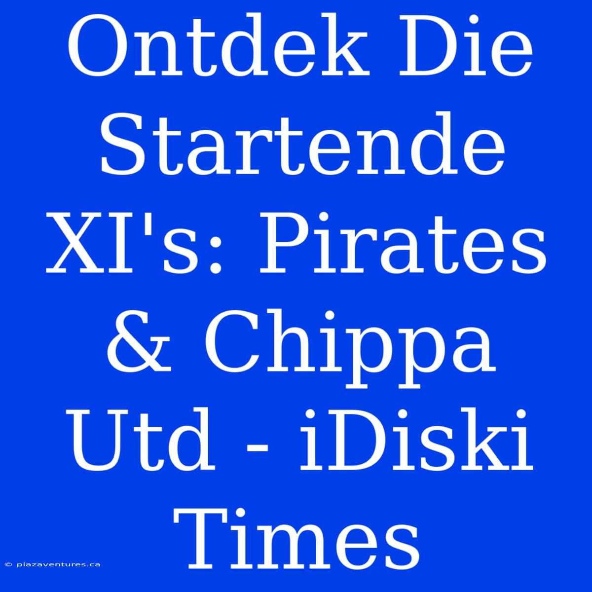 Ontdek Die Startende XI's: Pirates & Chippa Utd - IDiski Times