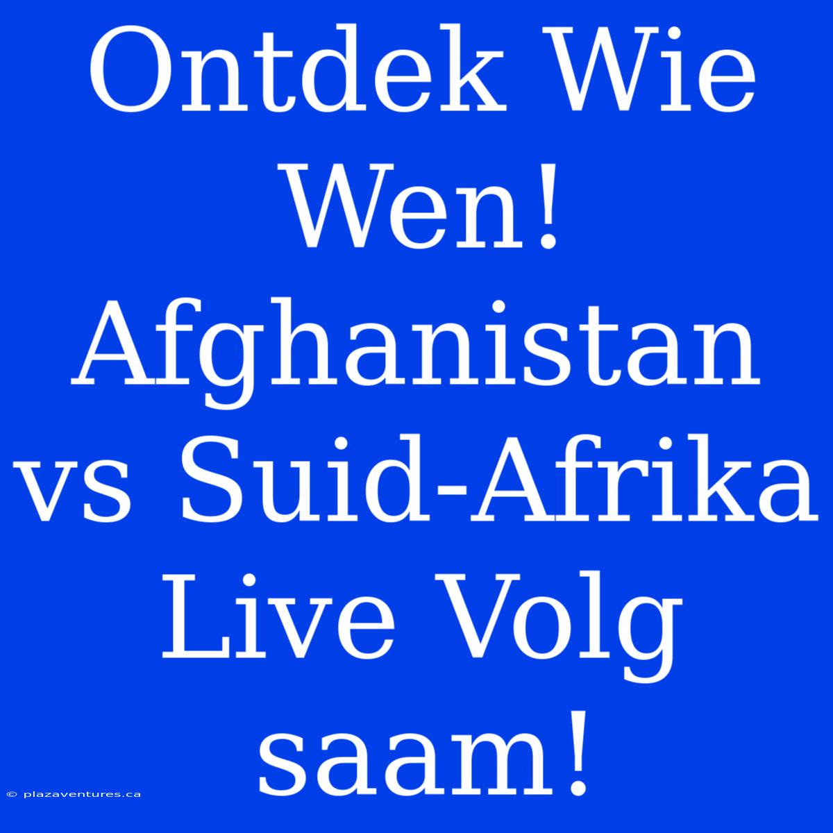 Ontdek Wie Wen! Afghanistan Vs Suid-Afrika Live Volg Saam!