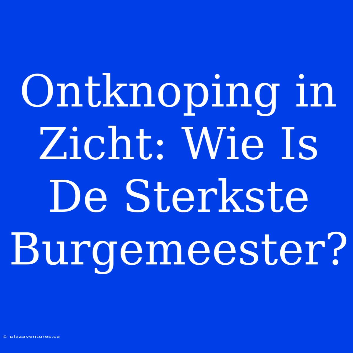 Ontknoping In Zicht: Wie Is De Sterkste Burgemeester?