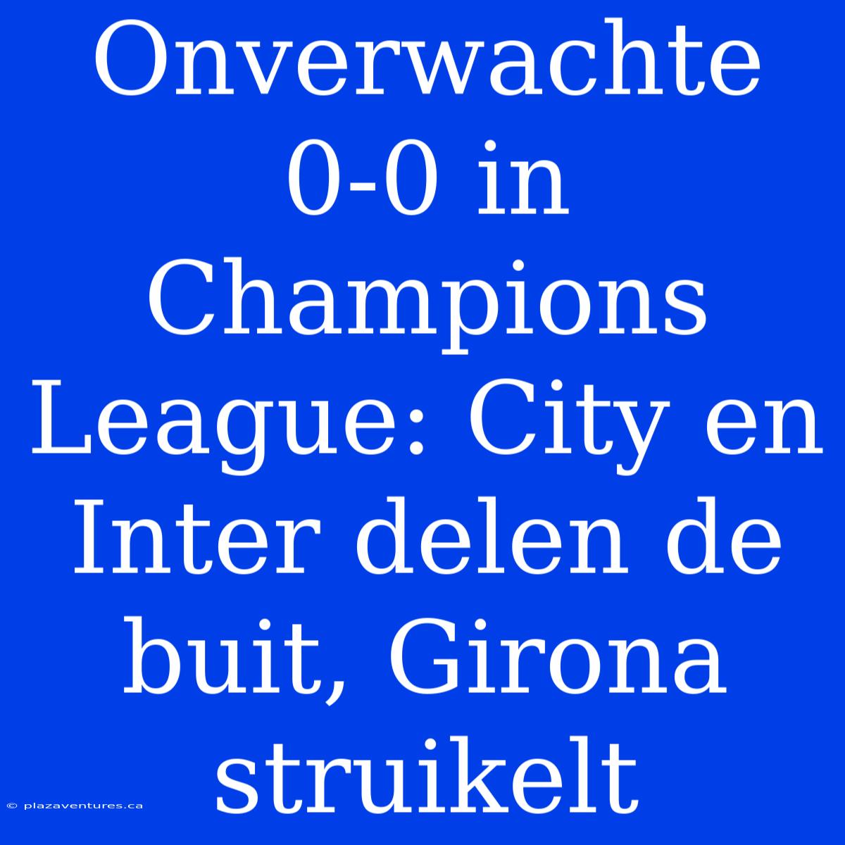 Onverwachte 0-0 In Champions League: City En Inter Delen De Buit, Girona Struikelt